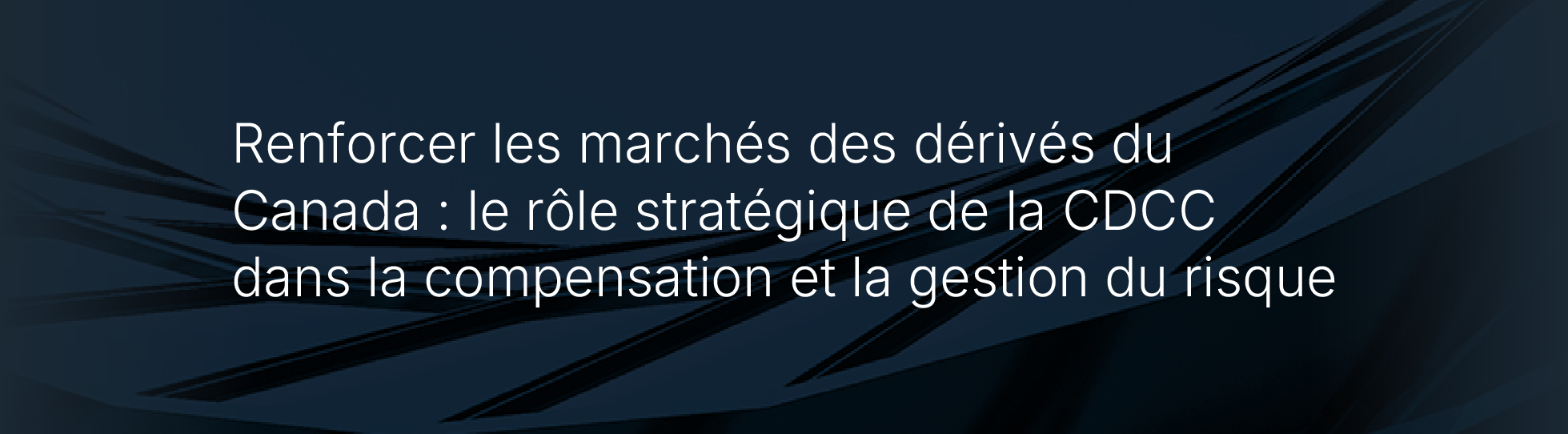 Renforcer les marchés des dérivés du Canada : le rôle stratégique de la CDCC dans la compensation et la gestion du risque